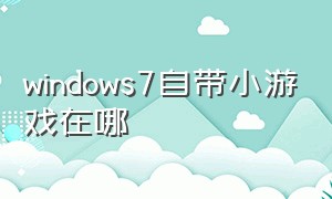 windows7自带小游戏在哪