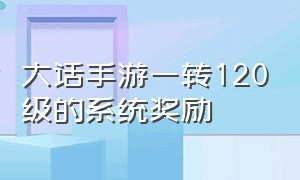 大话手游一转120级的系统奖励