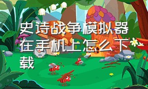 史诗战争模拟器在手机上怎么下载