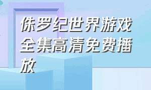 侏罗纪世界游戏全集高清免费播放