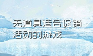 无道具适合促销活动的游戏