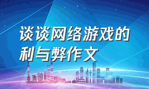 谈谈网络游戏的利与弊作文