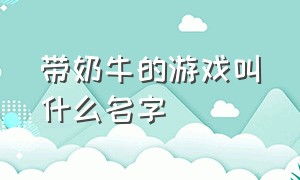 带奶牛的游戏叫什么名字