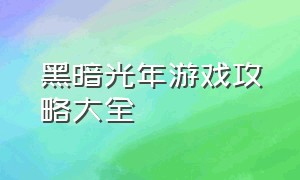 黑暗光年游戏攻略大全