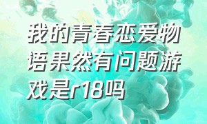 我的青春恋爱物语果然有问题游戏是r18吗