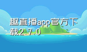 趣直播app官方下载2.7.0
