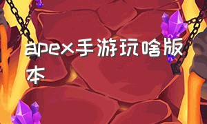 apex手游玩啥版本（apex手游最新版本是多少）