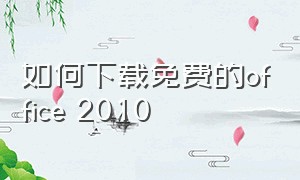 如何下载免费的office 2010