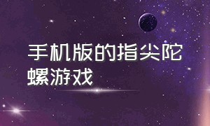 手机版的指尖陀螺游戏