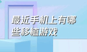 最近手机上有哪些移植游戏