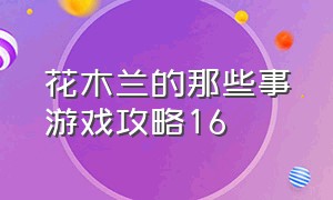 花木兰的那些事游戏攻略16（花木兰的那些事游戏攻略20）