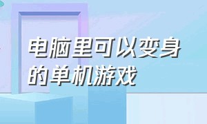 电脑里可以变身的单机游戏