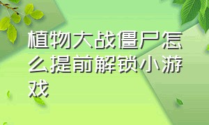 植物大战僵尸怎么提前解锁小游戏