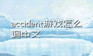 accident游戏怎么调中文