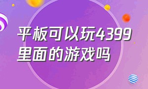 平板可以玩4399里面的游戏吗