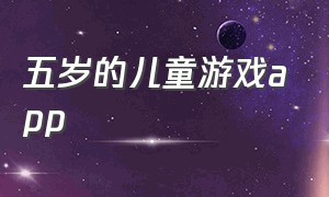 五岁的儿童游戏app