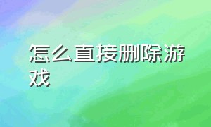 怎么直接删除游戏