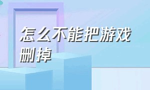 怎么不能把游戏删掉