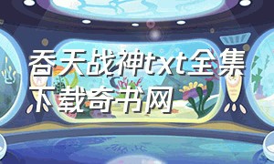 吞天战神txt全集下载奇书网