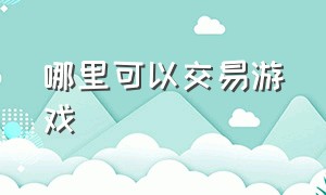 哪里可以交易游戏（有没有游戏可以直接交易的）