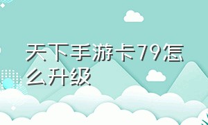 天下手游卡79怎么升级