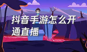 抖音手游怎么开通直播