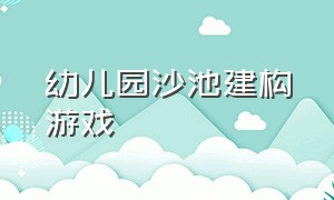 幼儿园沙池建构游戏（幼儿园户外游戏玩沙池活动方案）