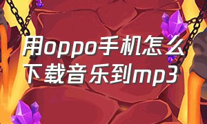 用oppo手机怎么下载音乐到mp3