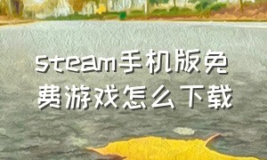 steam手机版免费游戏怎么下载（steam手机版购买的游戏怎么下载）