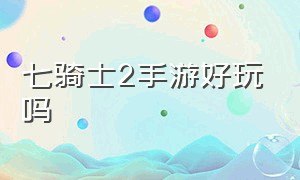 七骑士2手游好玩吗