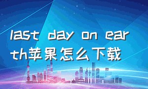 last day on earth苹果怎么下载