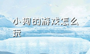 小狗的游戏怎么玩