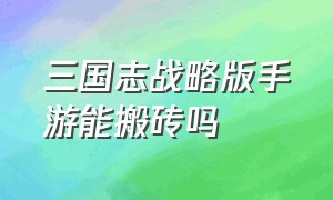 三国志战略版手游能搬砖吗