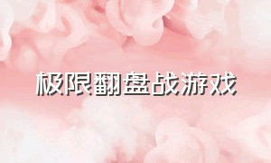 极限翻盘战游戏（逆风极限翻盘的游戏）