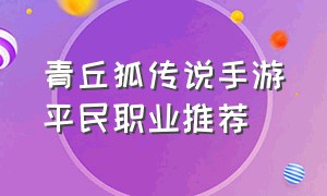青丘狐传说手游平民职业推荐