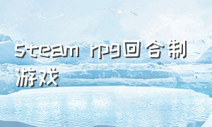 steam rpg回合制游戏（steam游戏中国推荐回合制rpg）