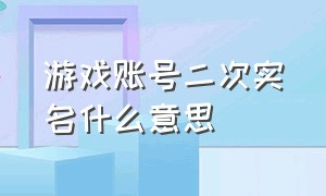 游戏账号二次实名什么意思