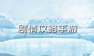 剧情攻略手游（简单剧情手游游戏攻略）