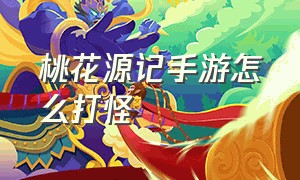 桃花源记手游怎么打怪