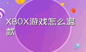 XBOX游戏怎么退款