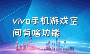 vivo手机游戏空间有啥功能