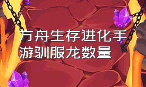 方舟生存进化手游驯服龙数量