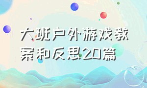 大班户外游戏教案和反思20篇