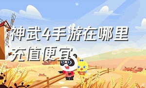 神武4手游在哪里充值便宜