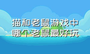 猫和老鼠游戏中哪个老鼠最好玩