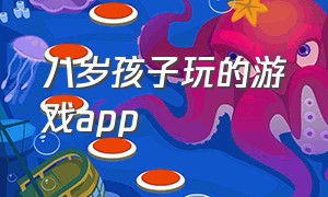 八岁孩子玩的游戏app（4到6岁孩子玩的游戏app）