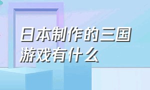 日本制作的三国游戏有什么