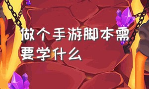 做个手游脚本需要学什么（制作游戏脚本需要学什么）