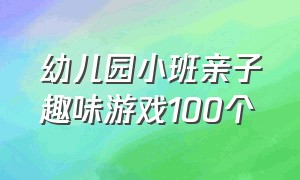 幼儿园小班亲子趣味游戏100个