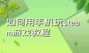 如何用手机玩steam游戏教程